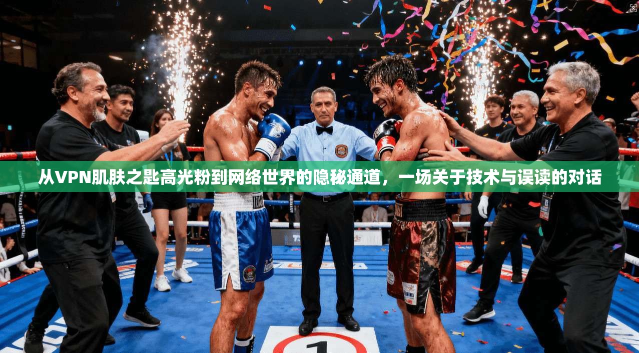 从VPN肌肤之匙高光粉到网络世界的隐秘通道，一场关于技术与误读的对话