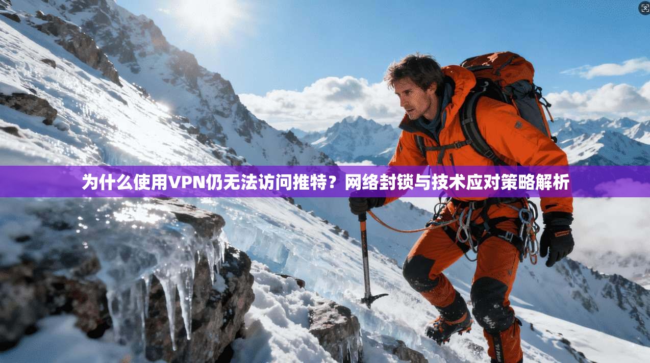 为什么使用VPN仍无法访问推特？网络封锁与技术应对策略解析