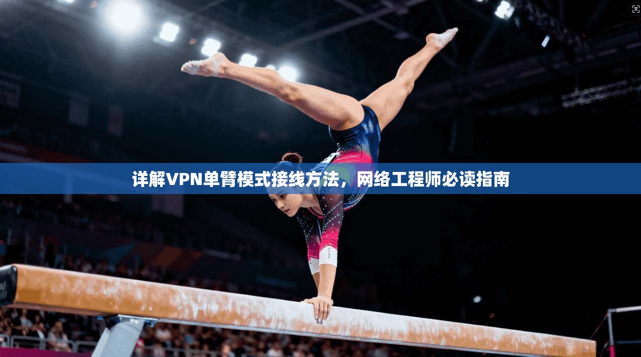 详解VPN单臂模式接线方法，网络工程师必读指南