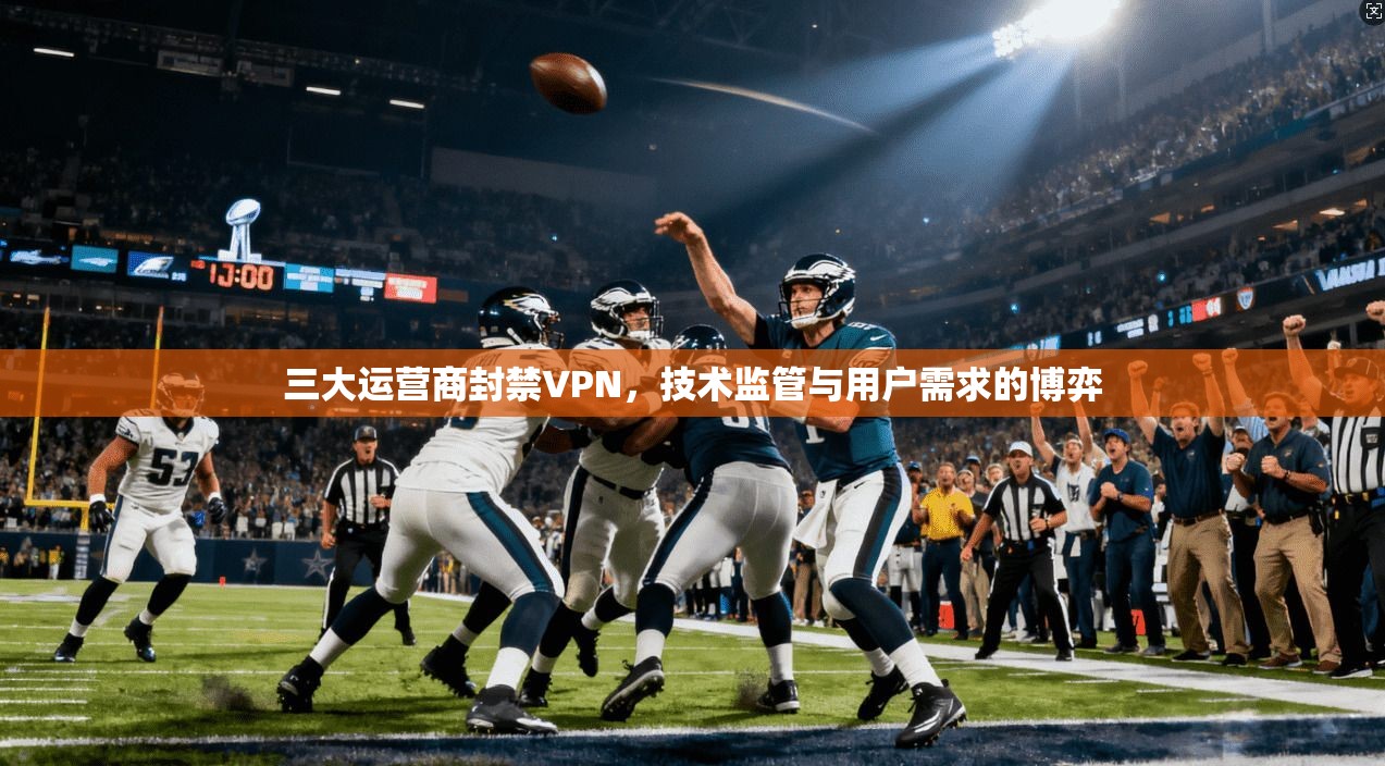 三大运营商封禁VPN，技术监管与用户需求的博弈