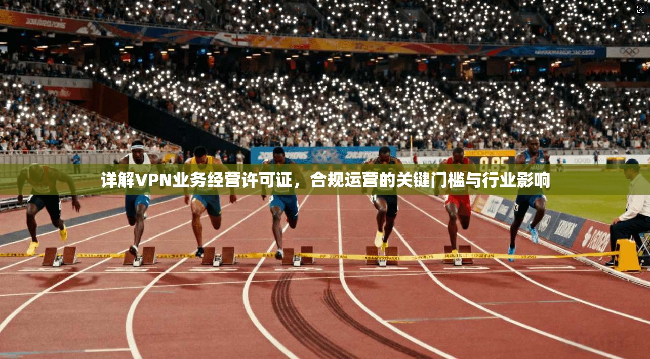 详解VPN业务经营许可证，合规运营的关键门槛与行业影响