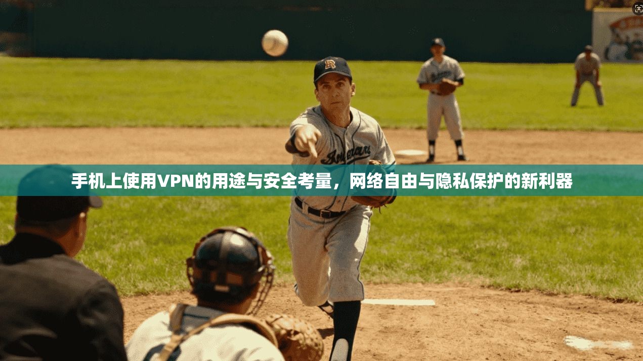 手机上使用VPN的用途与安全考量，网络自由与隐私保护的新利器