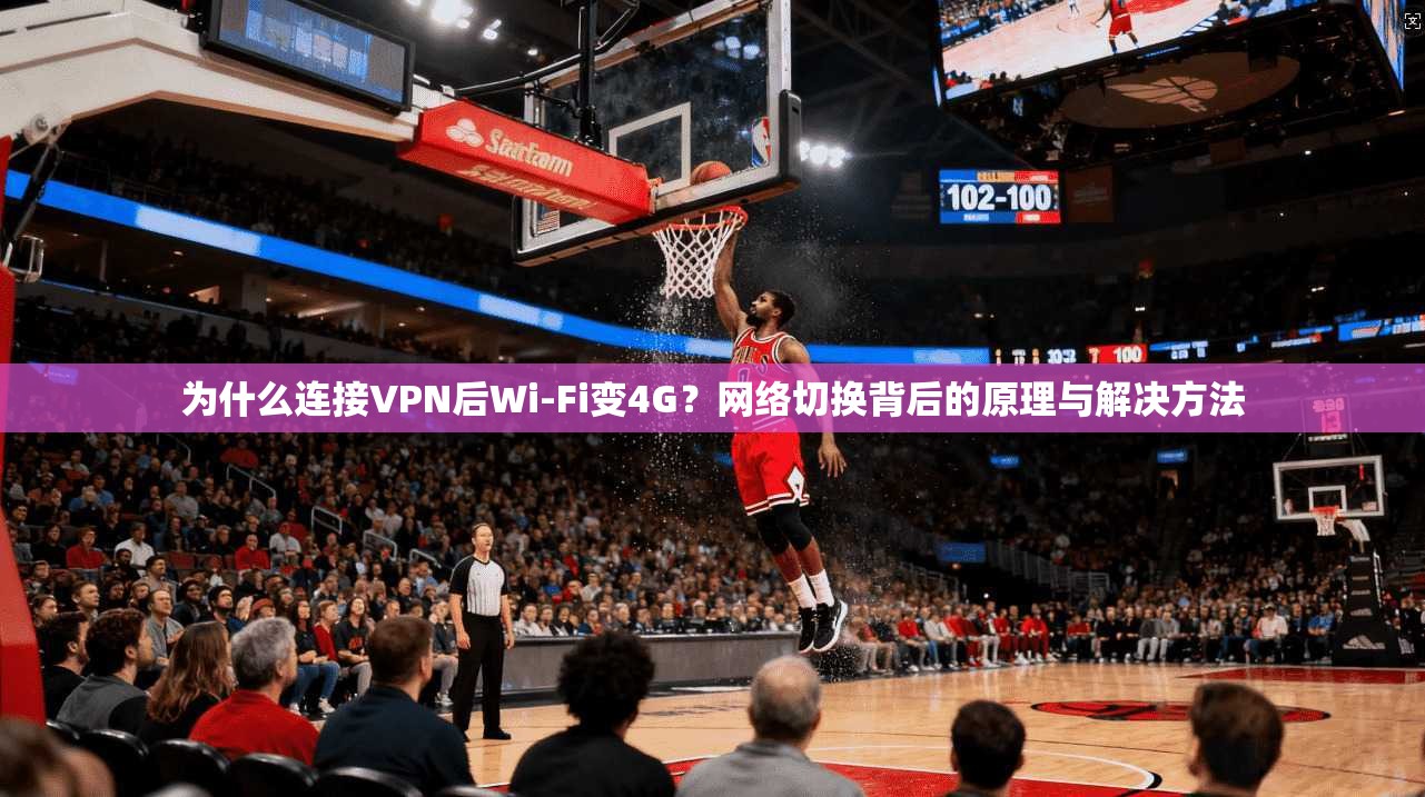 为什么连接VPN后Wi-Fi变4G？网络切换背后的原理与解决方法