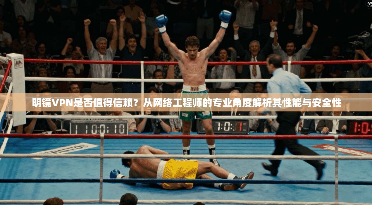 明镜VPN是否值得信赖?从网络工程师的专业角度解析其性能与安全性 明镜VPN是否值得信赖?从网络工程师的专业角度解析其性能与安全性