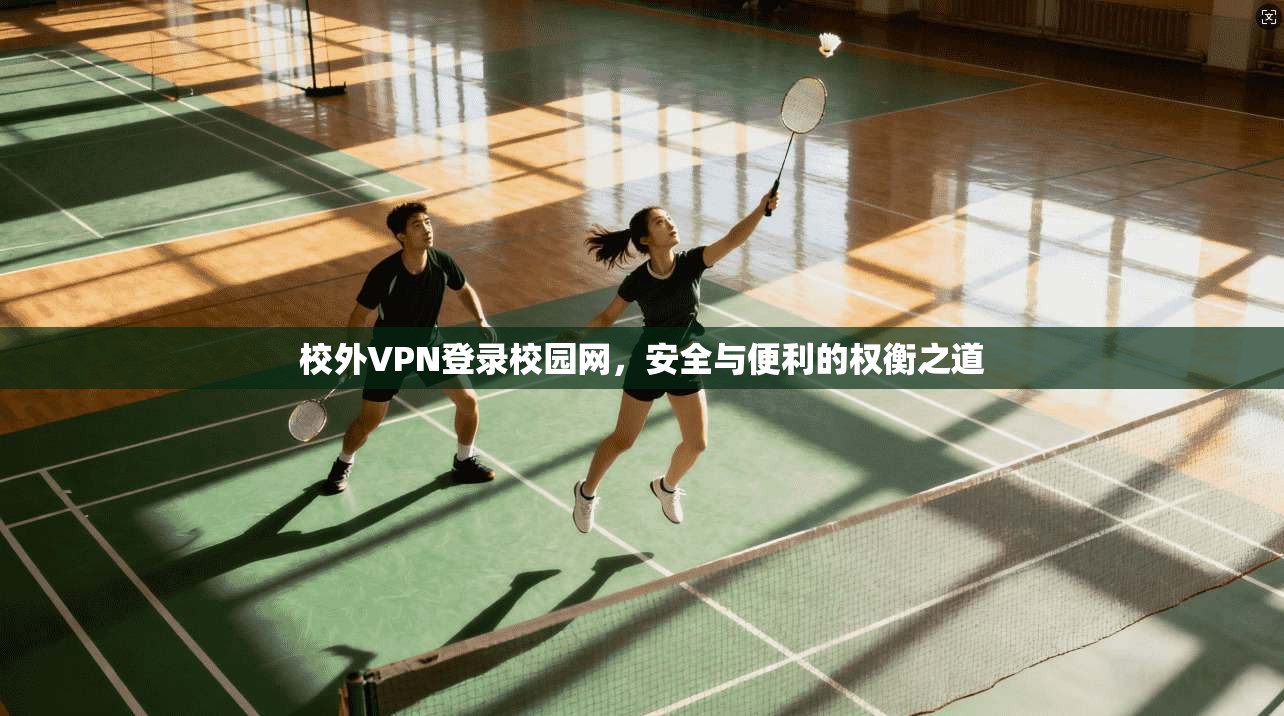 校外VPN登录校园网，安全与便利的权衡之道