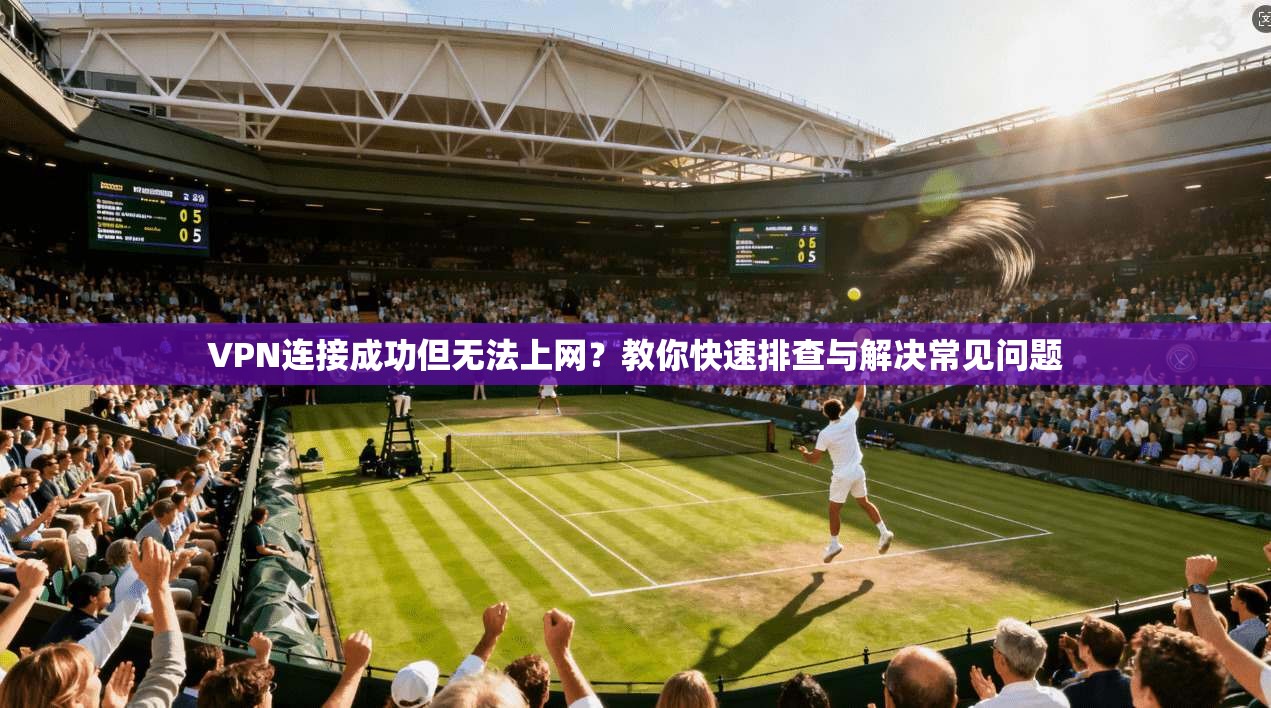 VPN连接成功但无法上网?教你快速排查与解决常见问题 VPN连接成功但无法上网?教你快速排查与解决常见问题