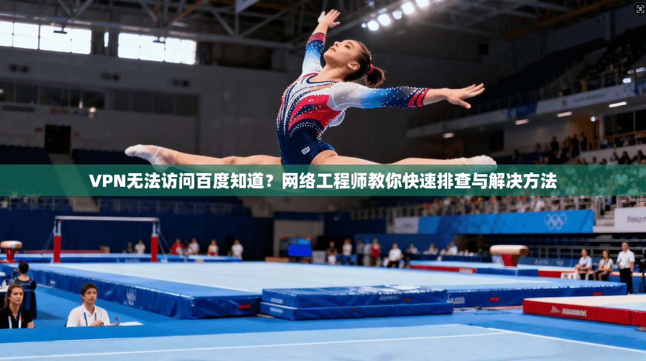 VPN无法访问百度知道？网络工程师教你快速排查与解决方法