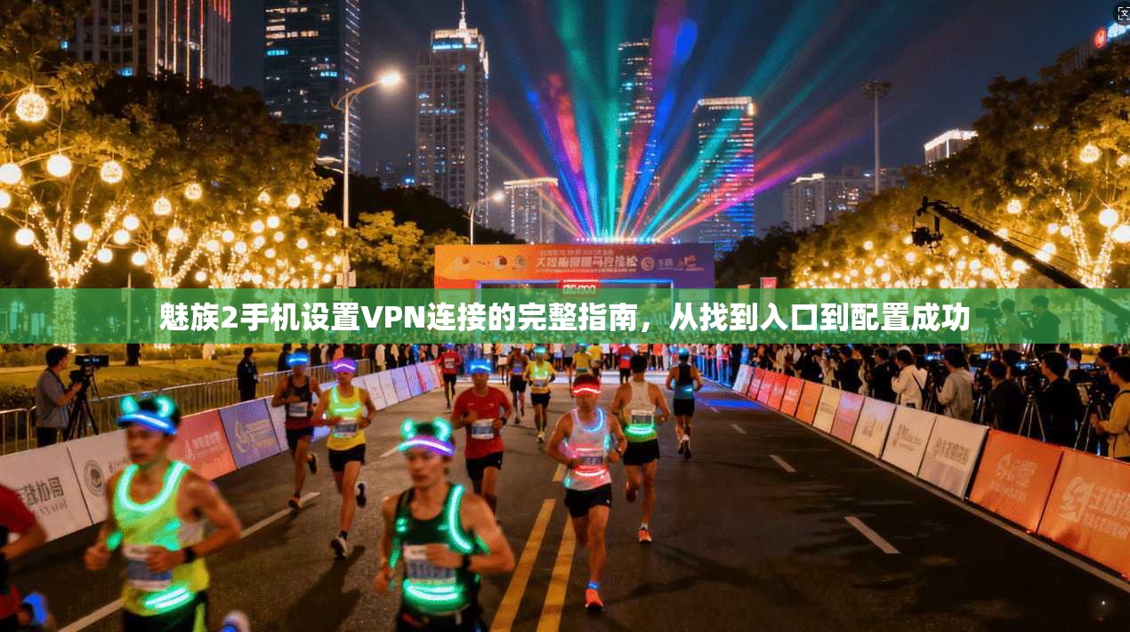 魅族2手机设置VPN连接的完整指南，从找到入口到配置成功
