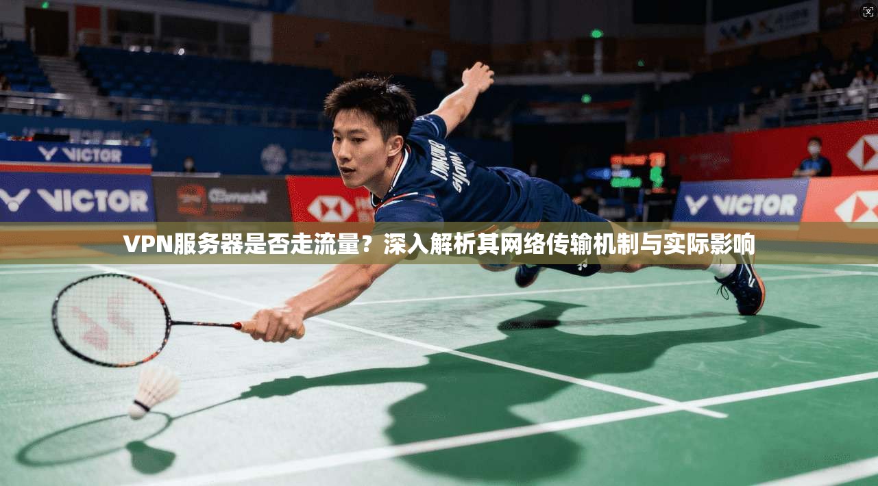 VPN服务器是否走流量？深入解析其网络传输机制与实际影响