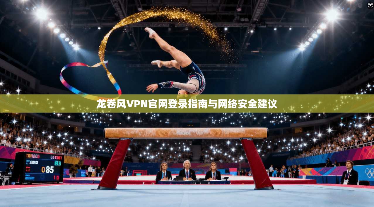 龙卷风VPN官网登录指南与网络安全建议
