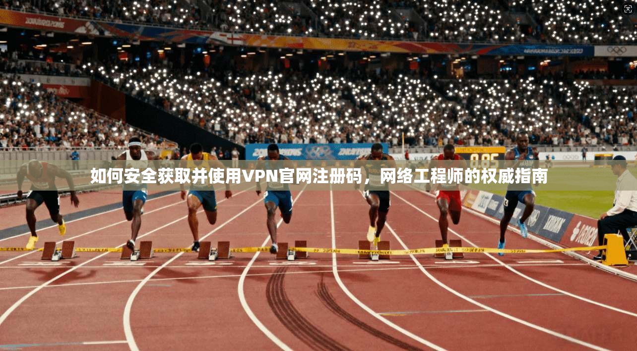 如何安全获取并使用VPN官网注册码,网络工程师的权威指南
