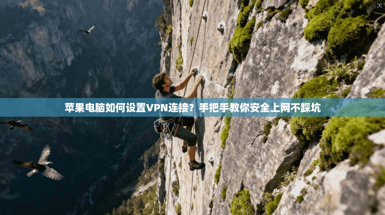 苹果电脑如何设置VPN连接?手把手教你安全上网不踩坑