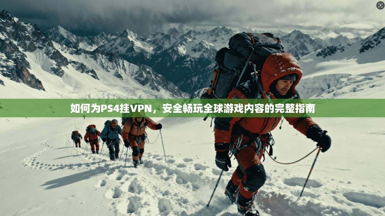 如何为PS4挂VPN,安全畅玩全球游戏内容的完整指南 如何为PS4挂VPN,安全畅玩全球游戏内容的完整指南