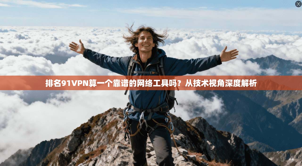 排名91VPN算一个靠谱的网络工具吗?从技术视角深度解析