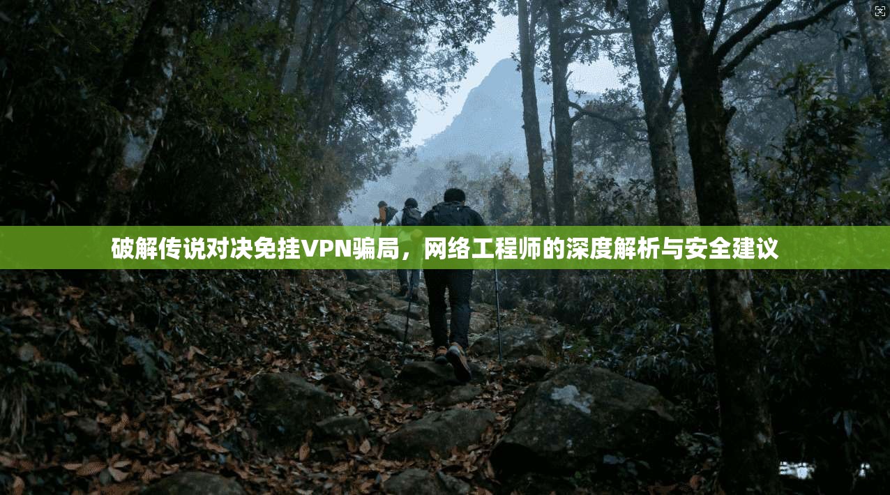 破解传说对决免挂VPN骗局，网络工程师的深度解析与安全建议