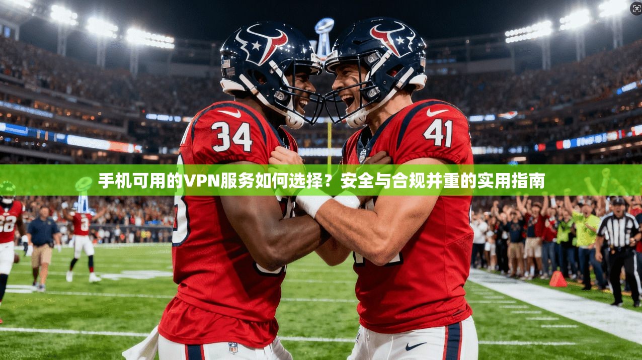 手机可用的VPN服务如何选择？安全与合规并重的实用指南