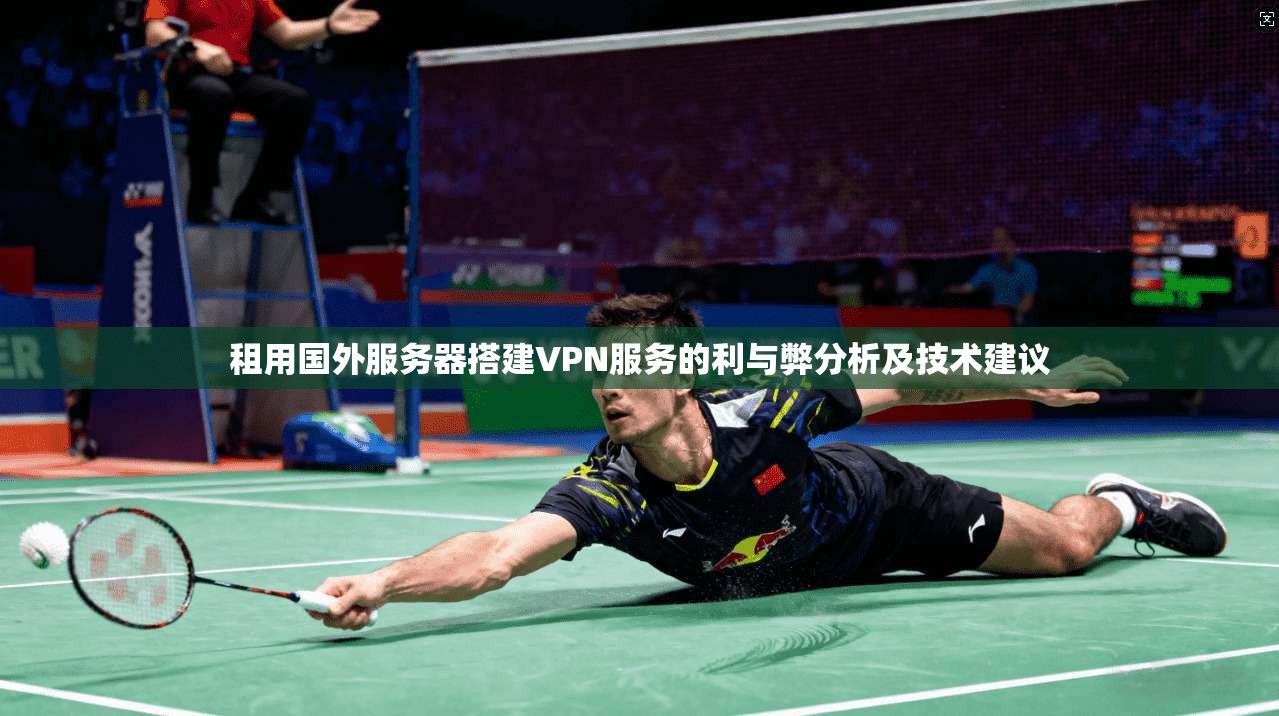 租用国外服务器搭建VPN服务的利与弊分析及技术建议