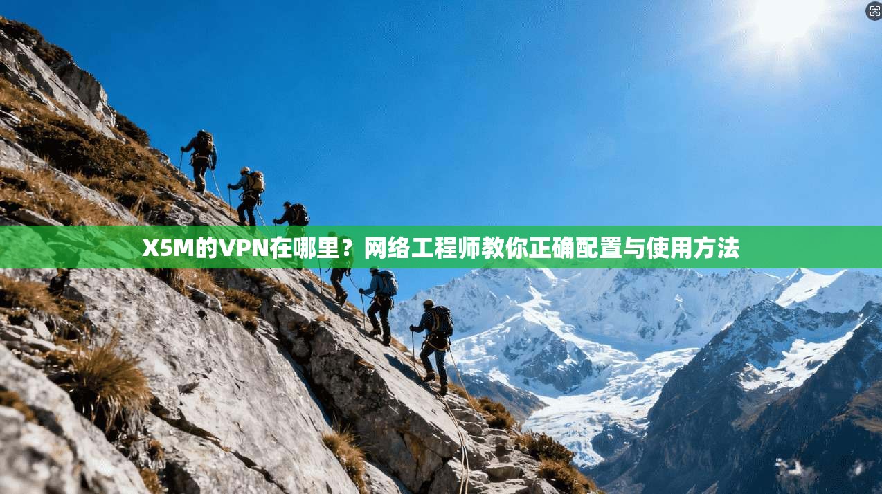 X5M的VPN在哪里?网络工程师教你正确配置与使用方法