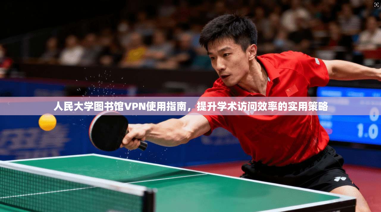 人民大学图书馆VPN使用指南，提升学术访问效率的实用策略