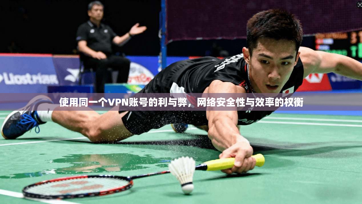 使用同一个VPN账号的利与弊,网络安全性与效率的权衡