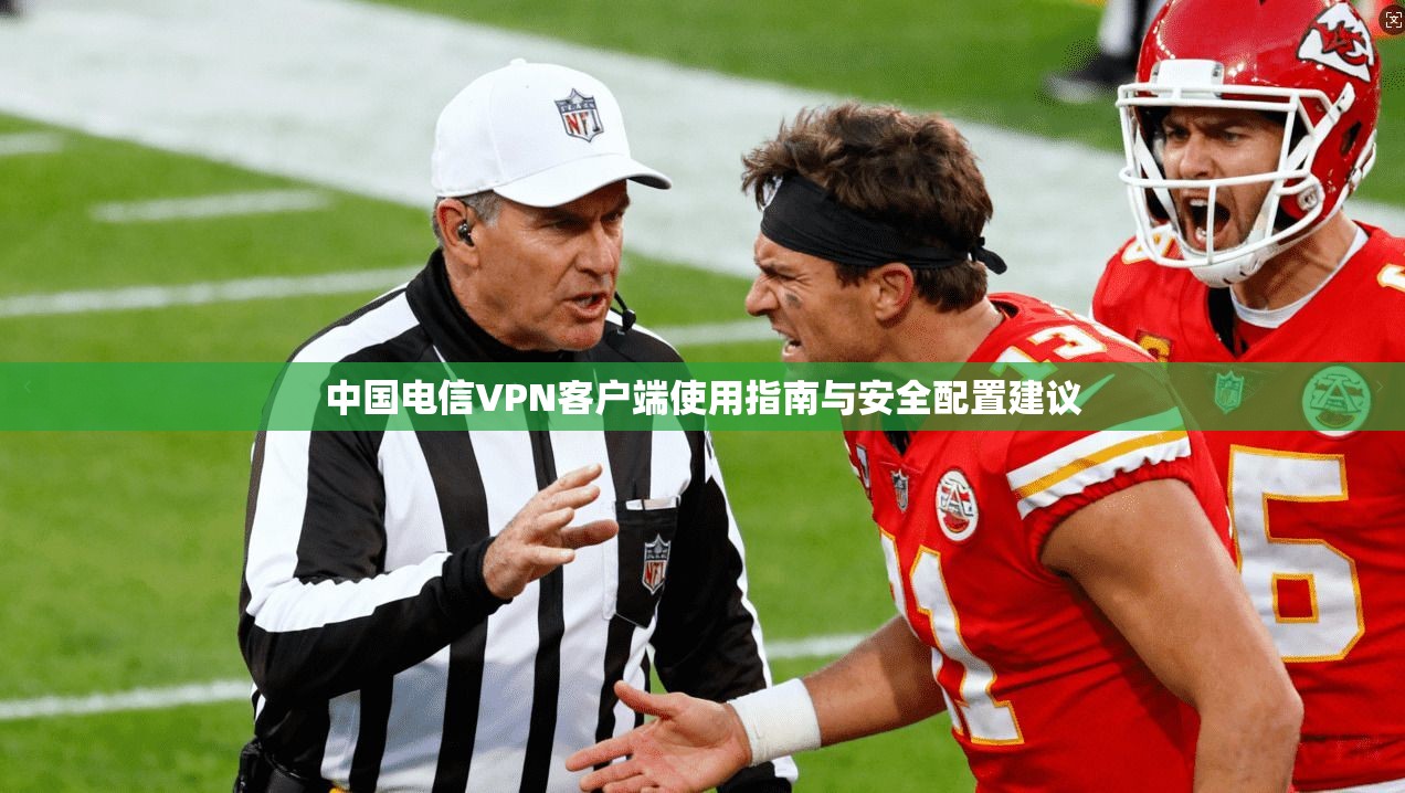 中国电信VPN客户端使用指南与安全配置建议