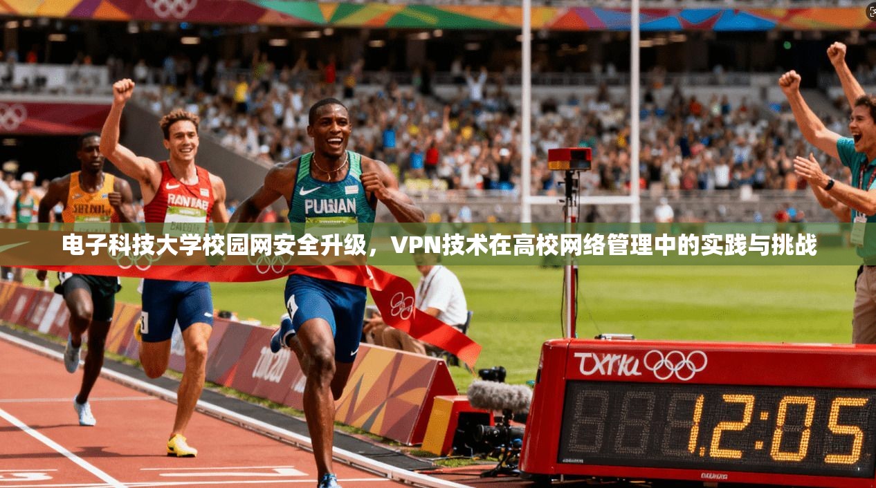 电子科技大学校园网安全升级，VPN技术在高校网络管理中的实践与挑战