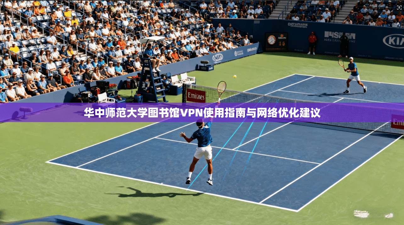 华中师范大学图书馆VPN使用指南与网络优化建议 华中师范大学图书馆VPN使用指南与网络优化建议