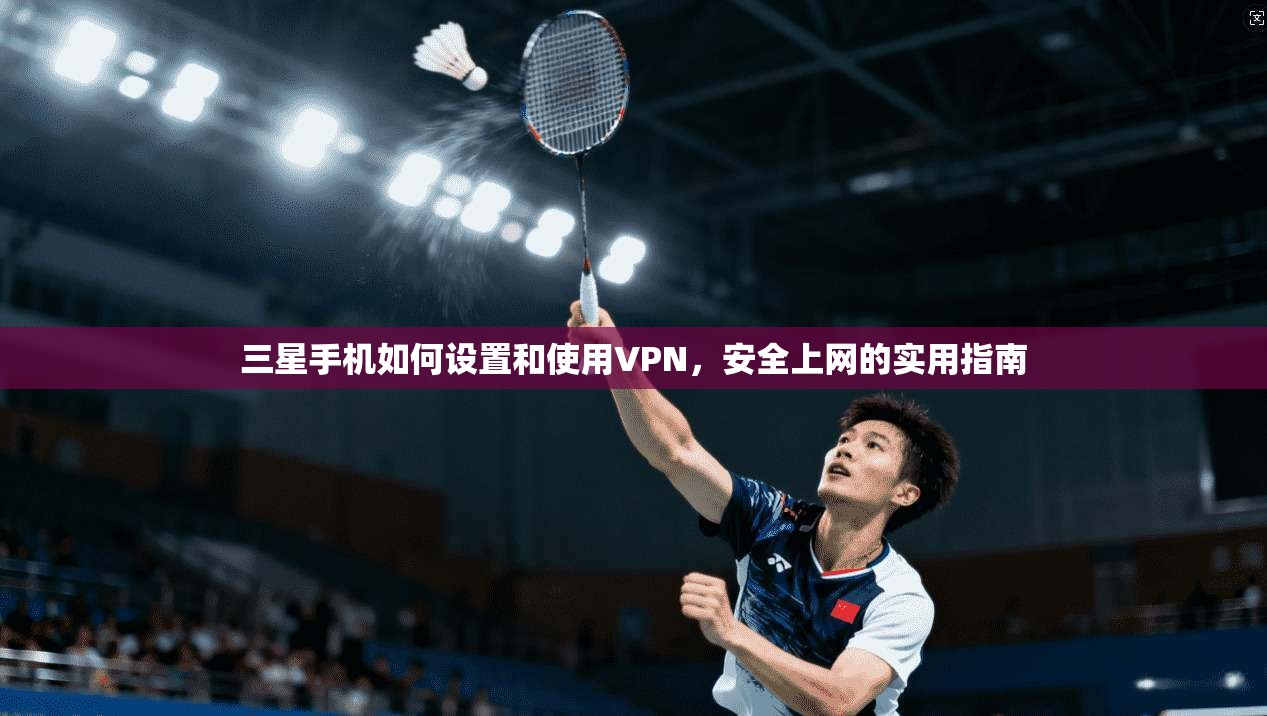 三星手机如何设置和使用VPN，安全上网的实用指南