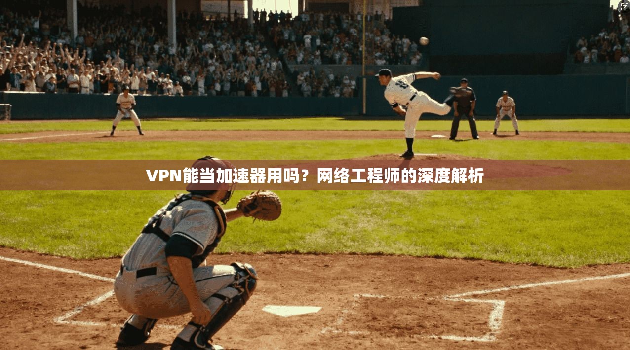 VPN能当加速器用吗?网络工程师的深度解析