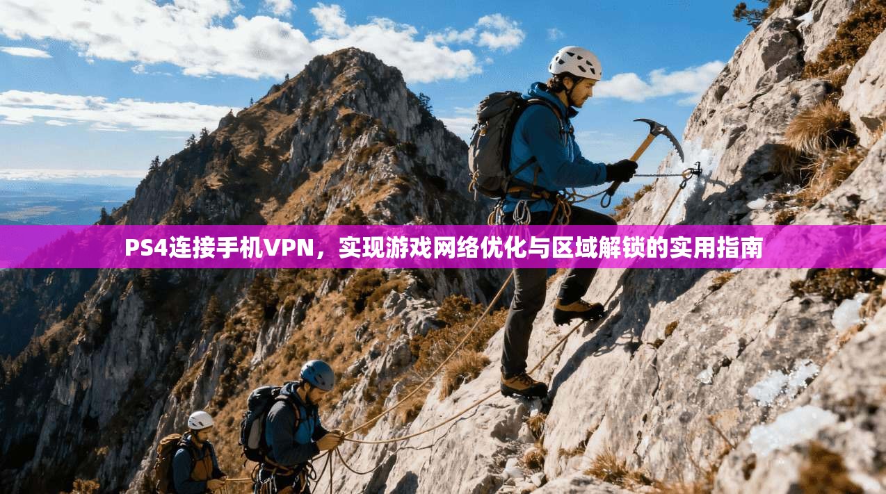 PS4连接手机VPN，实现游戏网络优化与区域解锁的实用指南