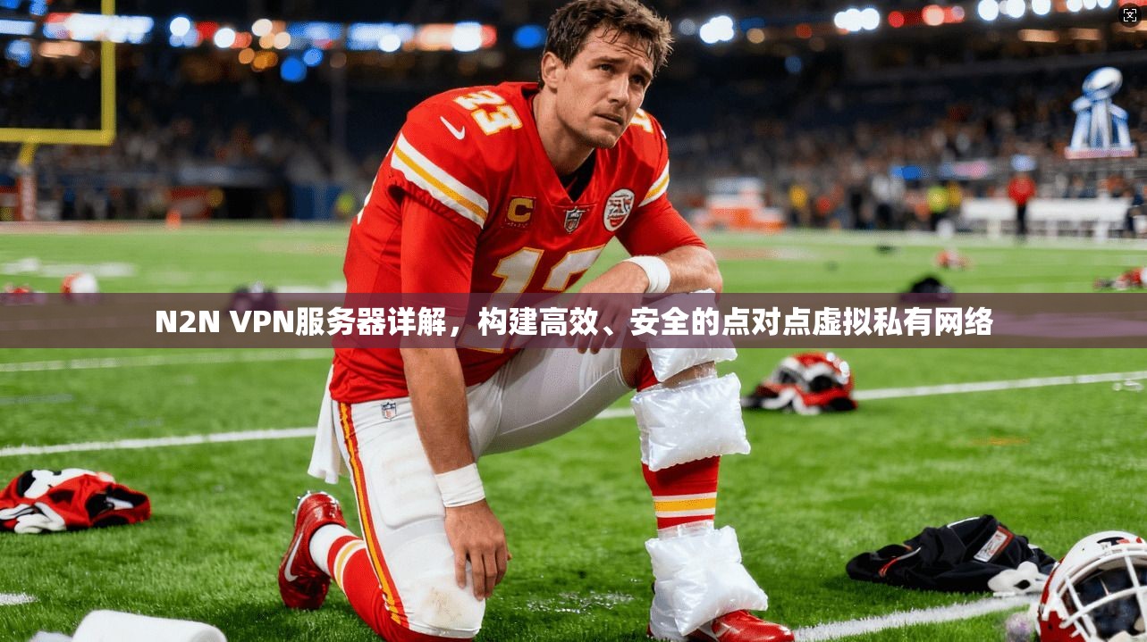 N2N VPN服务器详解，构建高效、安全的点对点虚拟私有网络