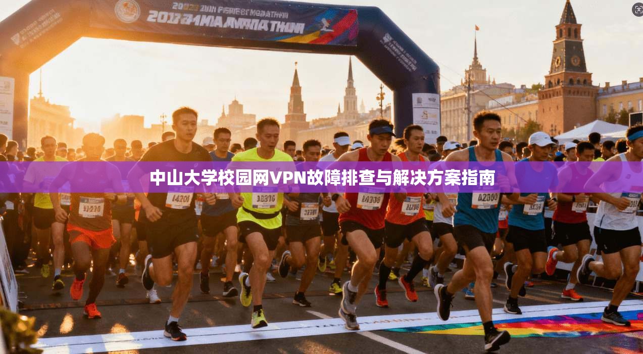 中山大学校园网VPN故障排查与解决方案指南