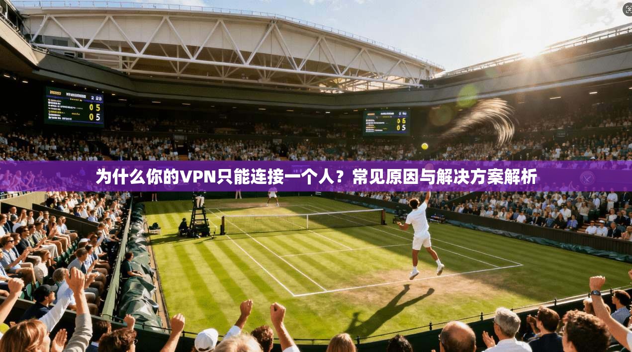为什么你的VPN只能连接一个人?常见原因与解决方案解析