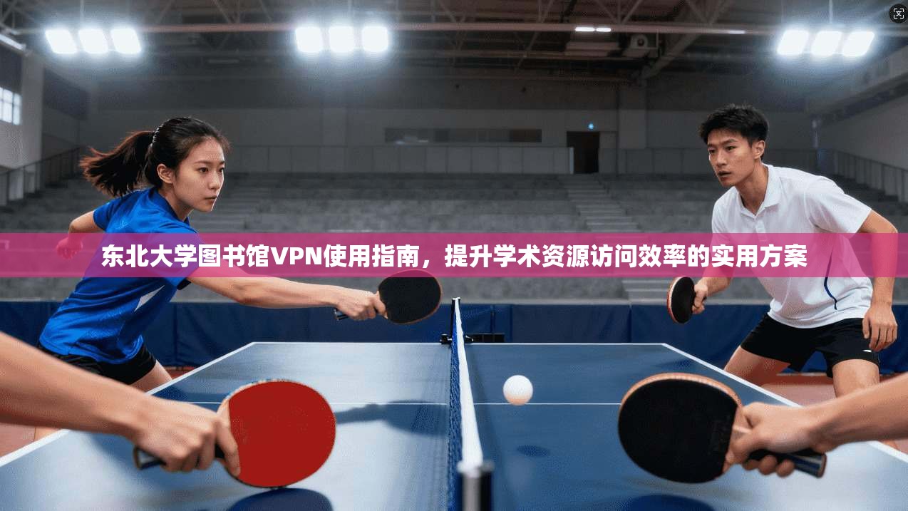 东北大学图书馆VPN使用指南，提升学术资源访问效率的实用方案