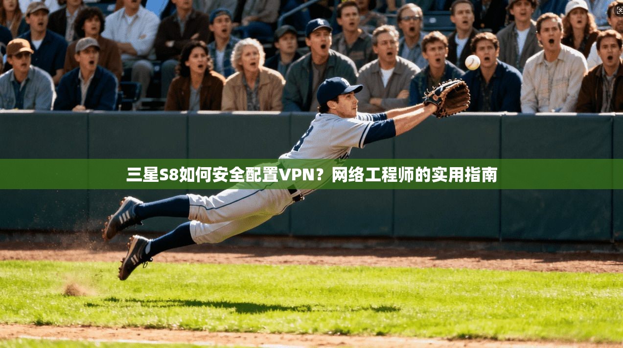 三星S8如何安全配置VPN?网络工程师的实用指南
