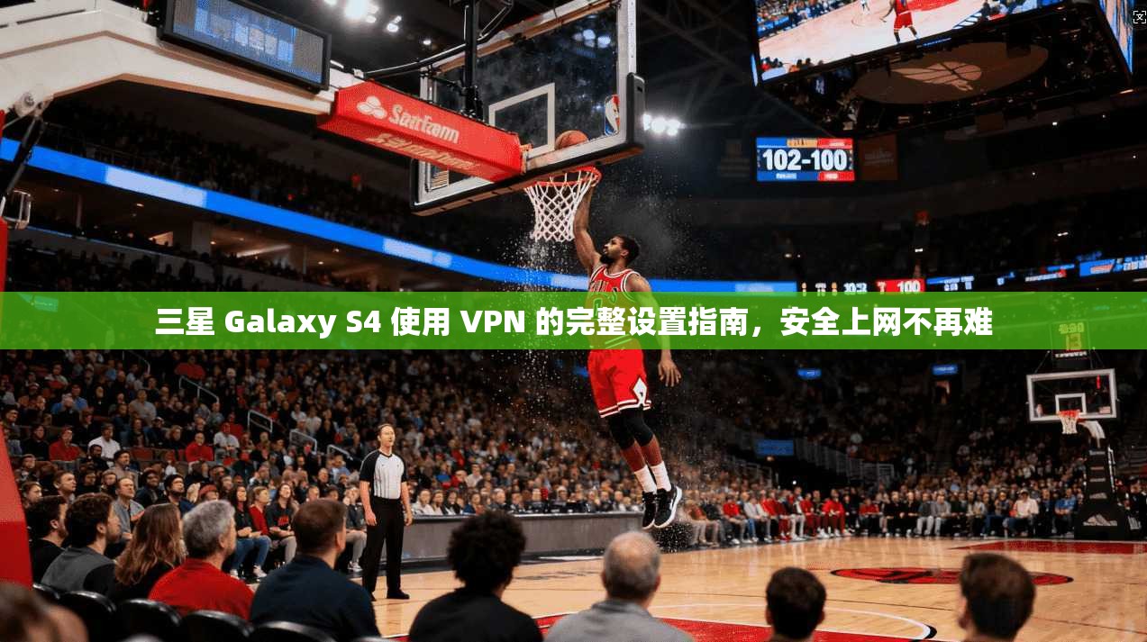 三星 Galaxy S4 使用 VPN 的完整设置指南,安全上网不再难