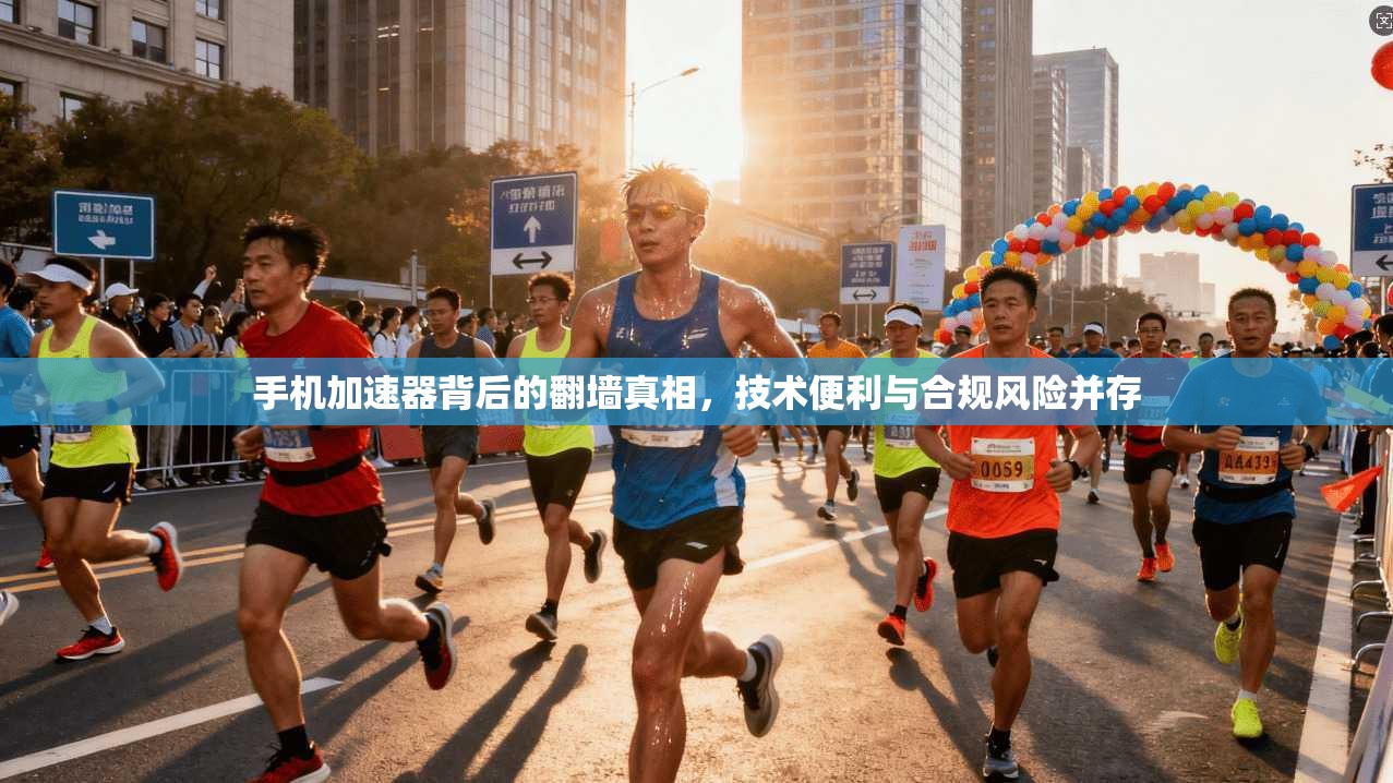 手机加速器背后的翻墙真相，技术便利与合规风险并存