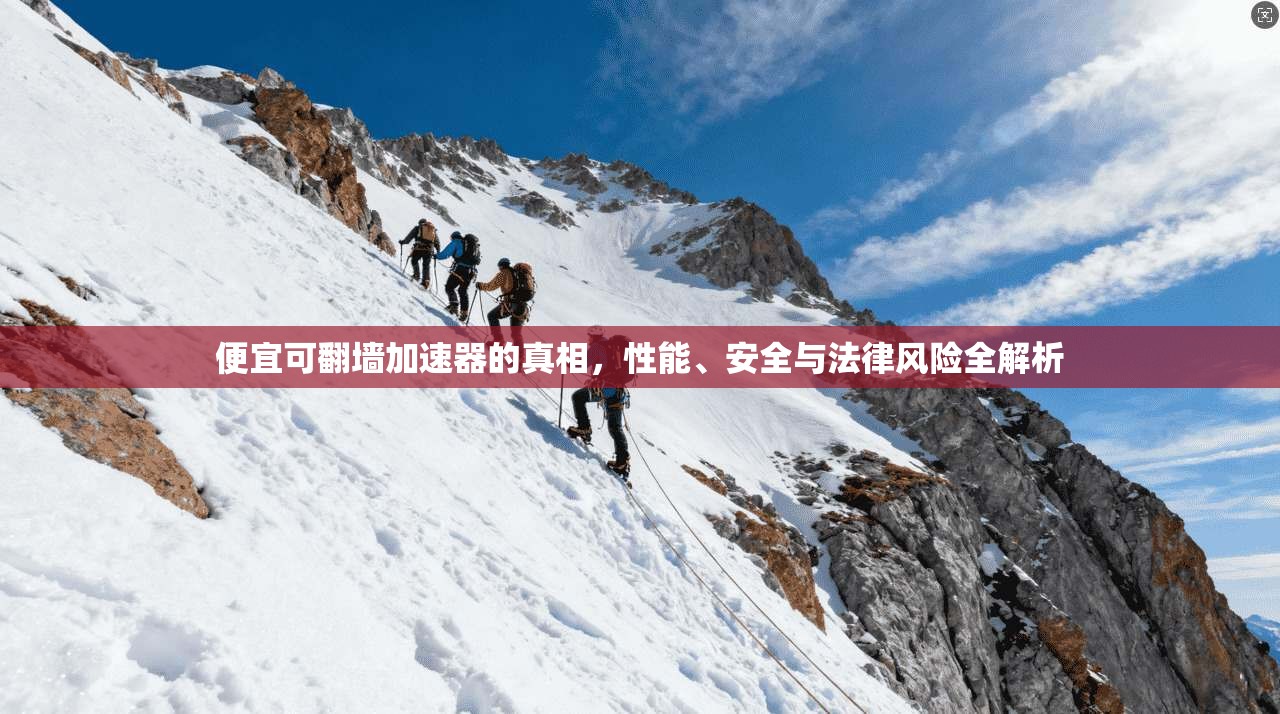 便宜可翻墙加速器的真相，性能、安全与法律风险全解析
