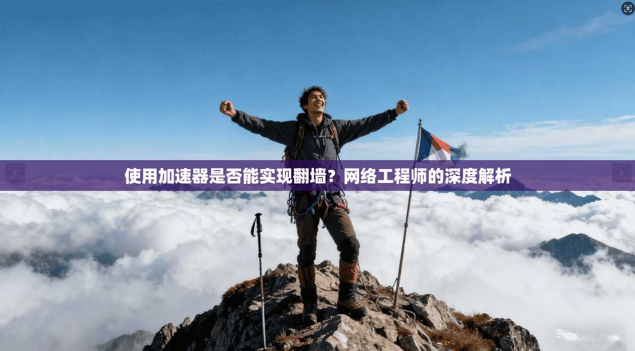使用加速器是否能实现翻墙？网络工程师的深度解析