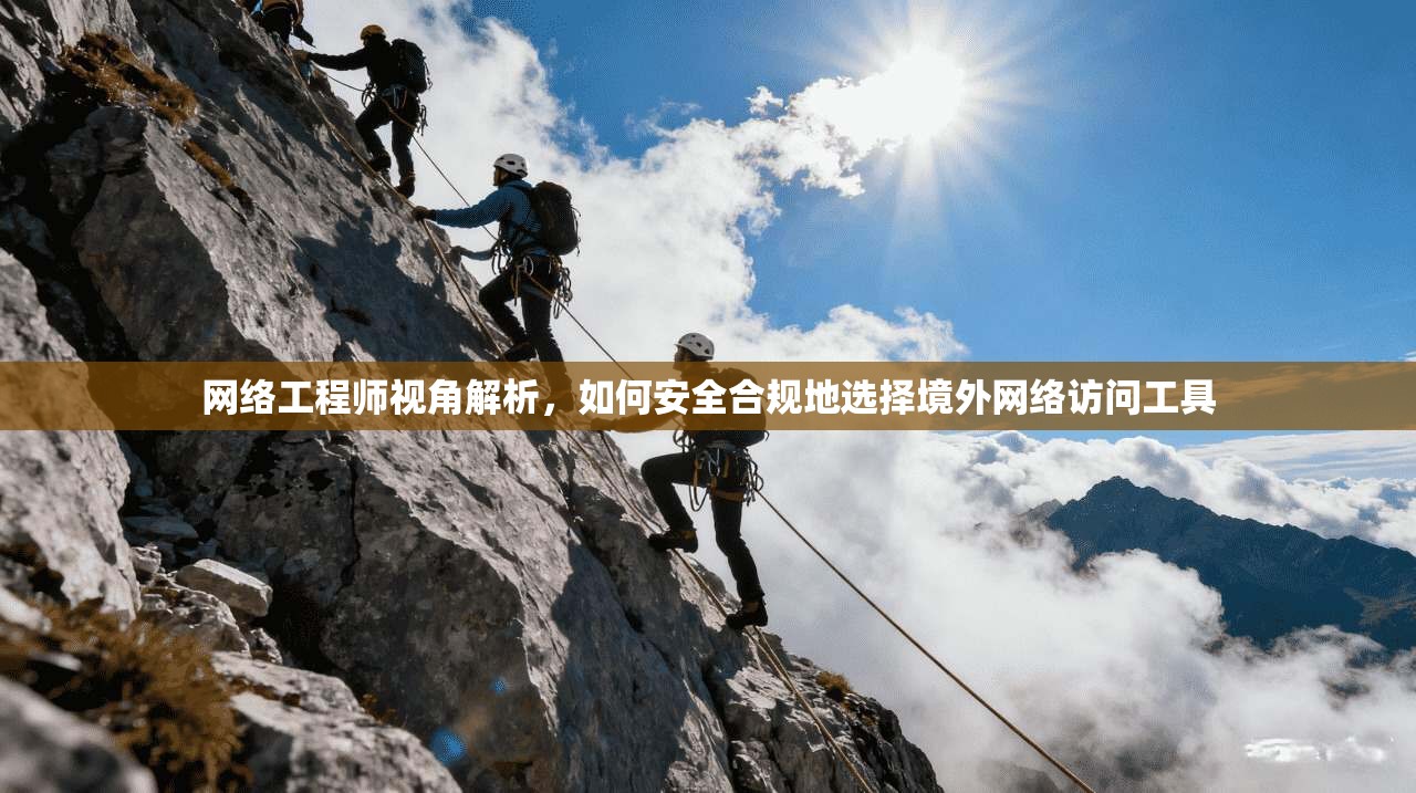 网络工程师视角解析，如何安全合规地选择境外网络访问工具
