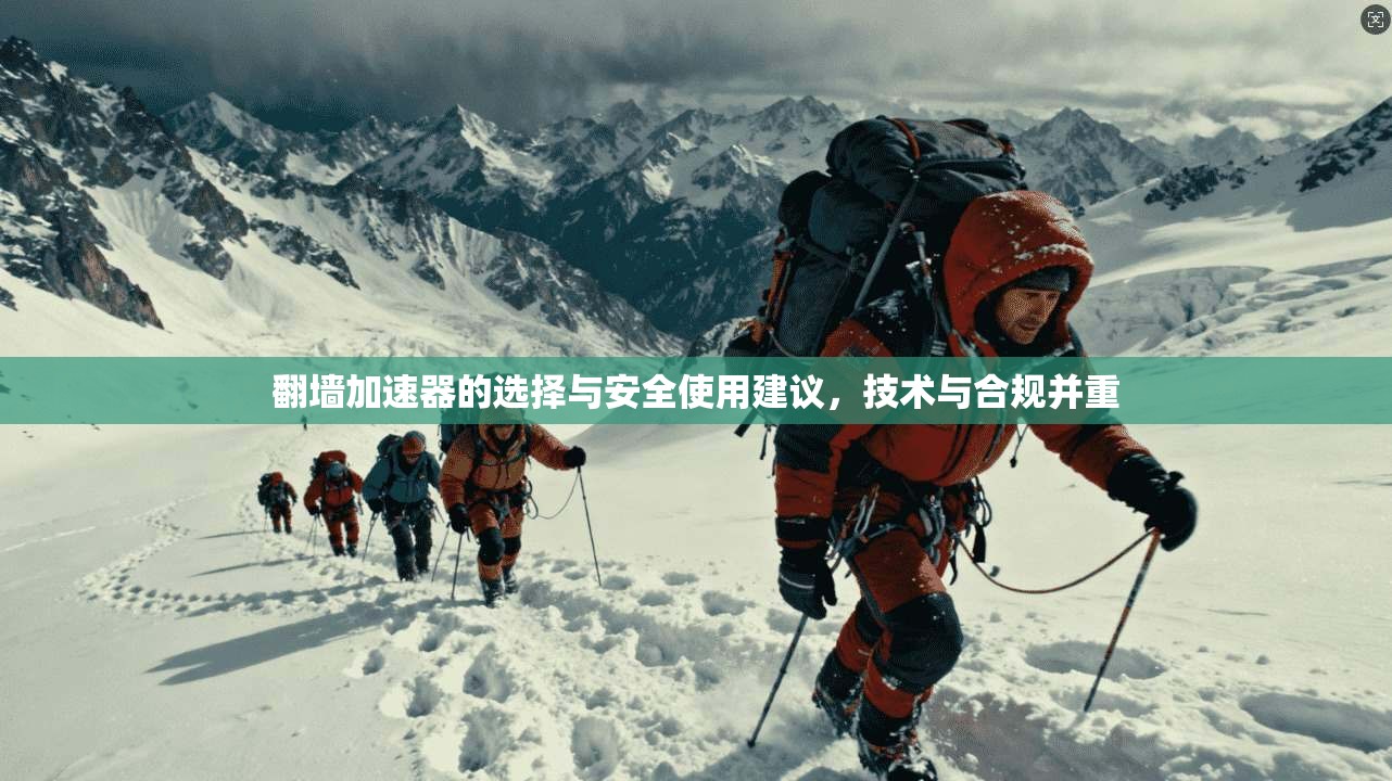翻墙加速器的选择与安全使用建议,技术与合规并重