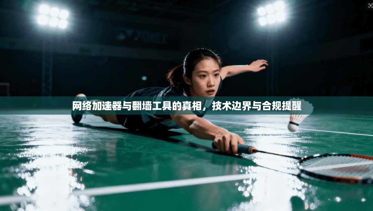 网络加速器与翻墙工具的真相,技术边界与合规提醒