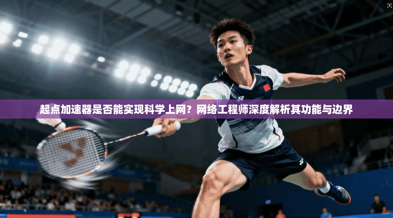 起点加速器是否能实现科学上网?网络工程师深度解析其功能与边界