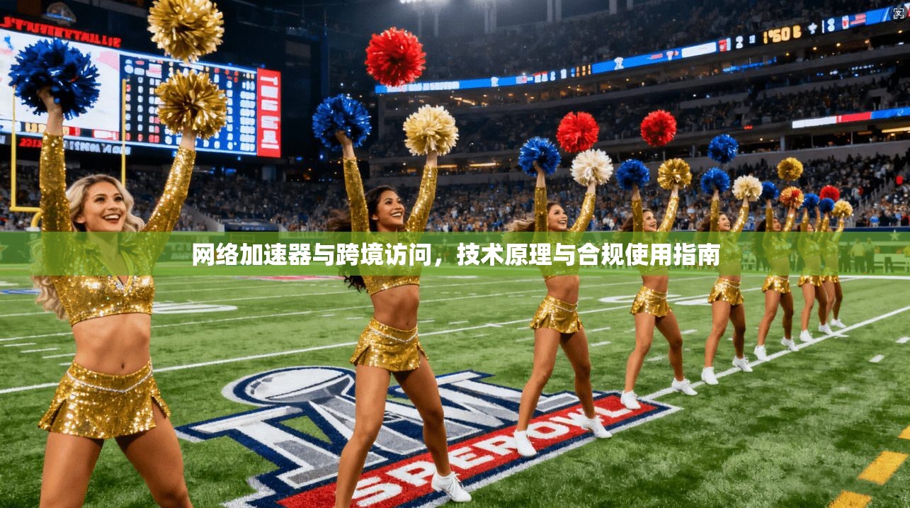 网络加速器与跨境访问,技术原理与合规使用指南