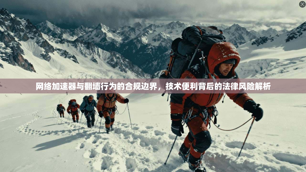网络加速器与翻墙行为的合规边界,技术便利背后的法律风险解析