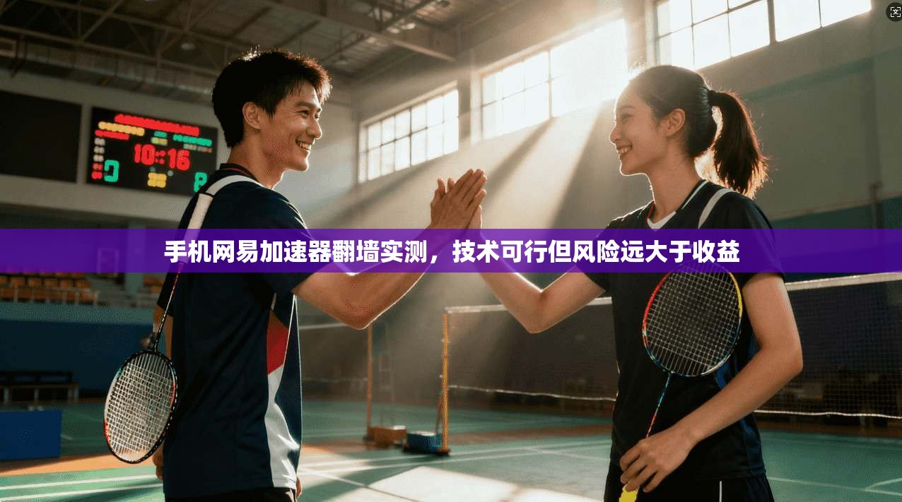 手机网易加速器翻墙实测，技术可行但风险远大于收益