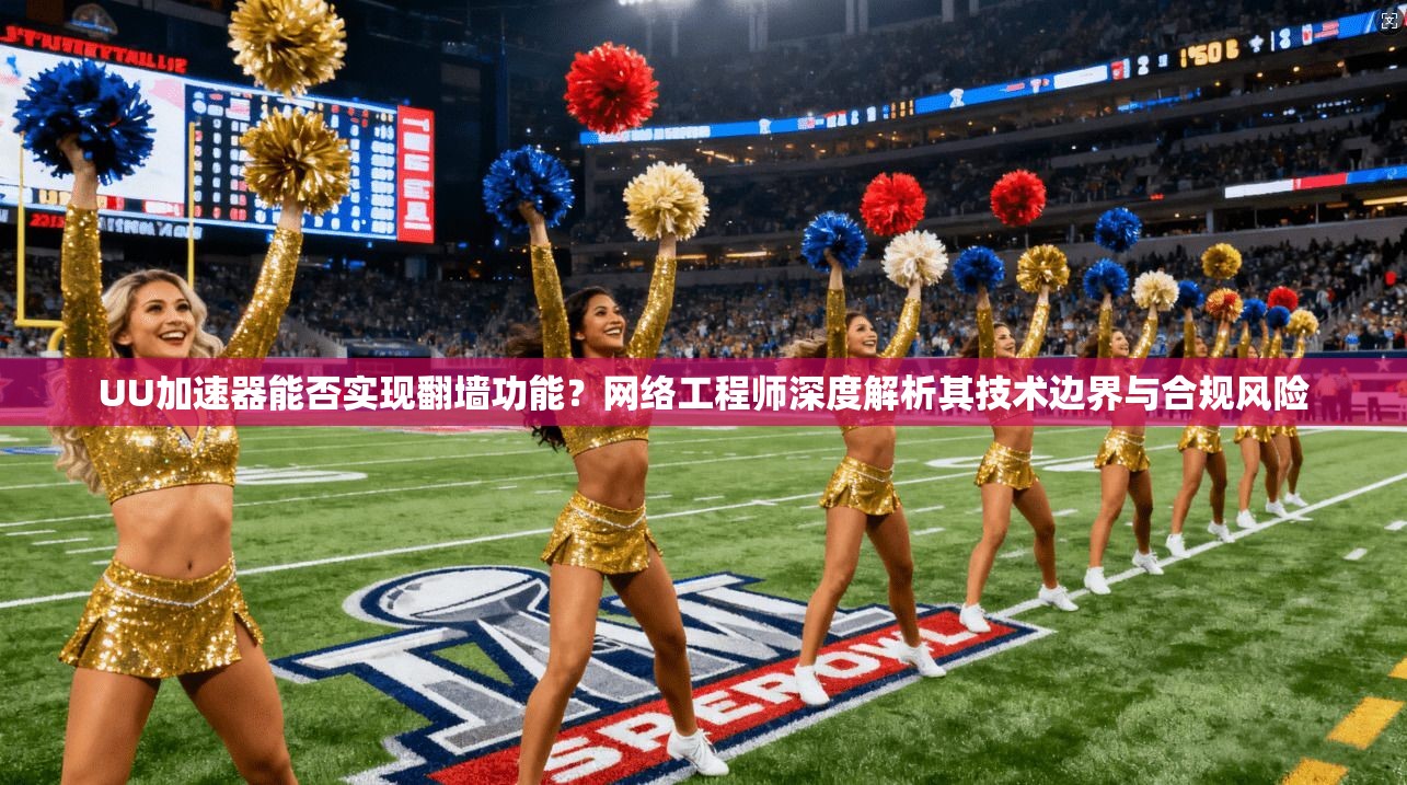 UU加速器能否实现翻墙功能？网络工程师深度解析其技术边界与合规风险