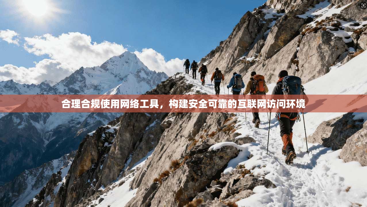 合理合规使用网络工具,构建安全可靠的互联网访问环境