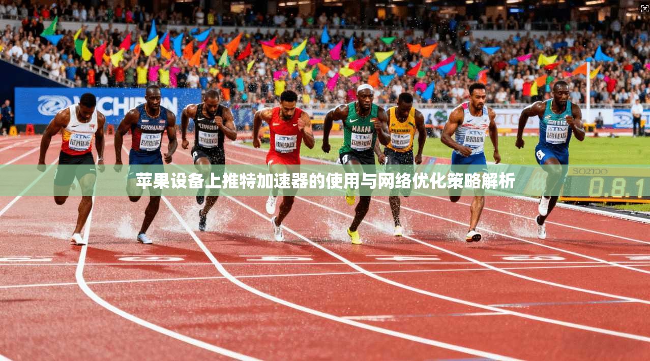 苹果设备上推特加速器的使用与网络优化策略解析