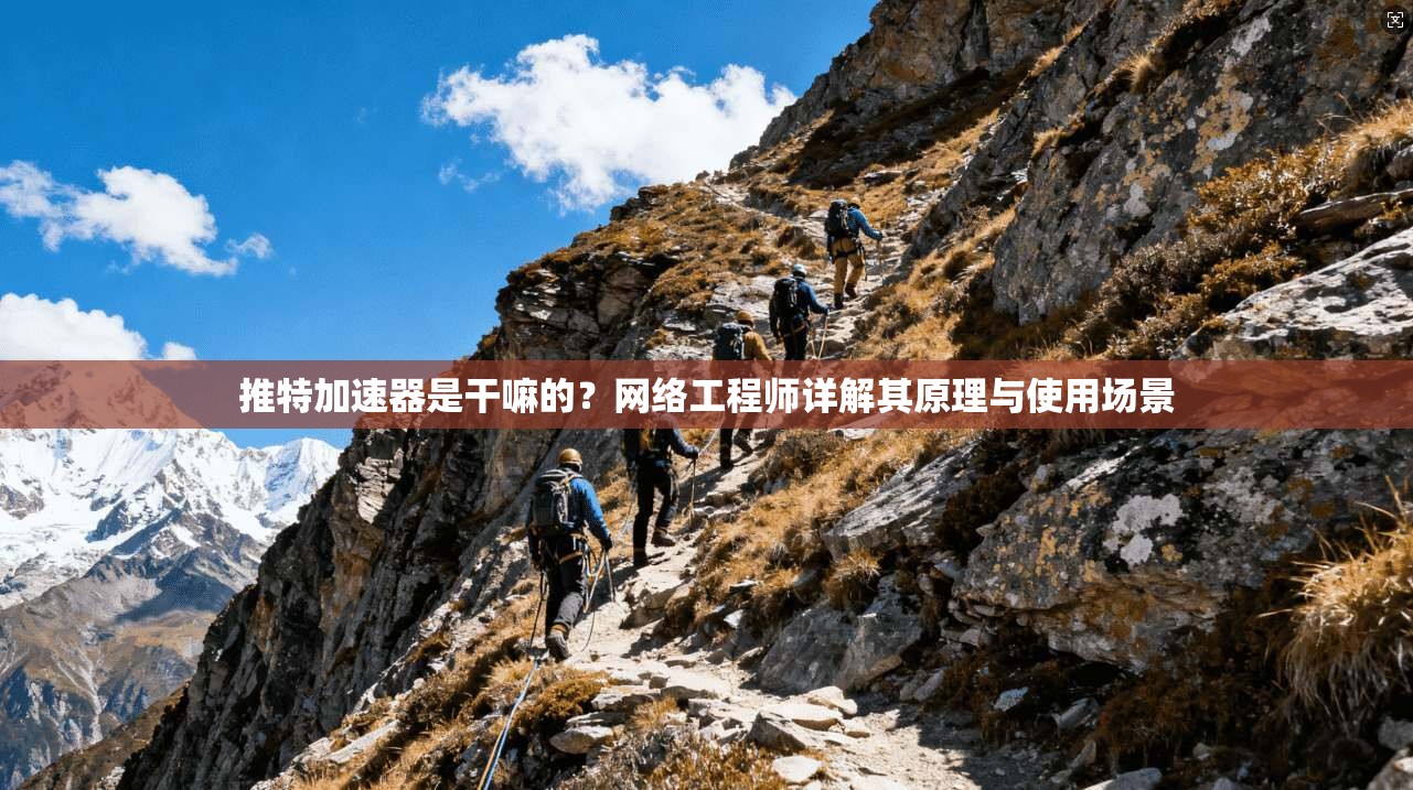推特加速器是干嘛的？网络工程师详解其原理与使用场景